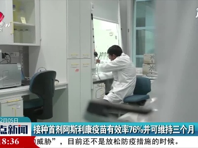 接种首剂阿斯利康疫苗有效率76%并可维持三个月