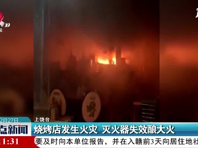 上饶：烧烤店发生火灾 灭火器失效酿大火