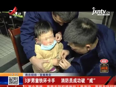 【救在现场】宜春高安：3岁男童铁环卡手 消防员成功破“戒”