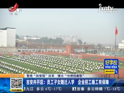 【聚焦“放管服”改革 曝光“怕慢假庸散”】吉安井开区：员工子女随迁入学 企业招工稳工有保障