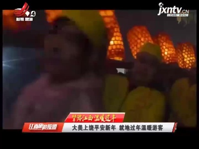 【犇游江西 温暖过年】 大美上饶平安新年 就地过年温暖游客