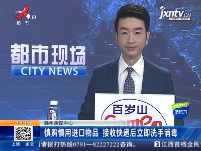 赣州疾控中心：慎购慎用进口物品  接收快递后立即洗手消毒