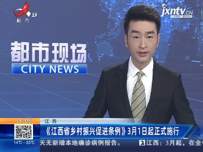 江西：《江西省乡村振兴促进条例》3月1日起正式施行
