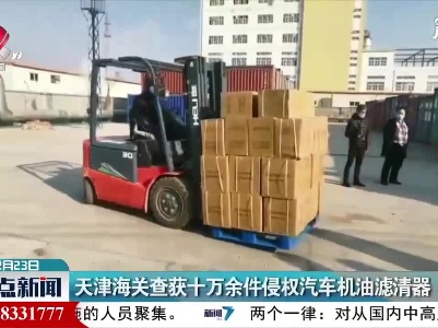 天津海关查获十万余件侵权汽车机油滤清器