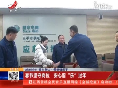 【就地过年 暖在身边】景德镇乐平：春节坚守岗位 安心留“乐”过年