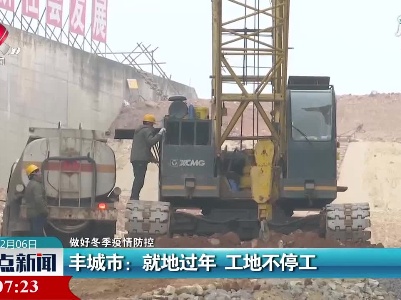 【做好冬季疫情防控】丰城市：就地过年 工地不停工
