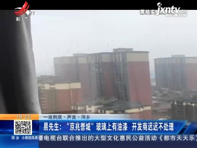 【一追到底·声音】萍乡·易先生：“京兆誉城”玻璃上有油漆 开发商迟迟不处理
