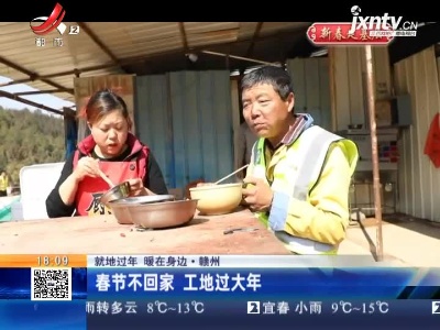 【就地过年 暖在身边】赣州：春节不回家 工地过大年