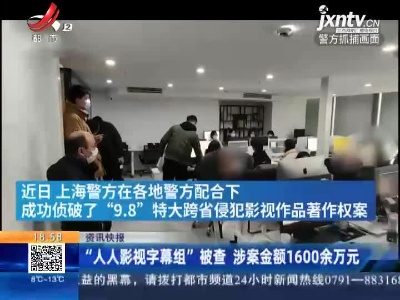上海：“人人影视字幕组”被查 涉案金额1600余万元