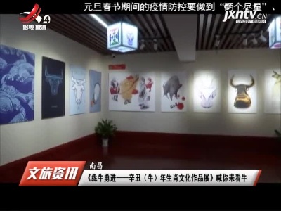 南昌：《犇牛勇进——辛丑（牛）年生肖文化作品展》喊你来看牛