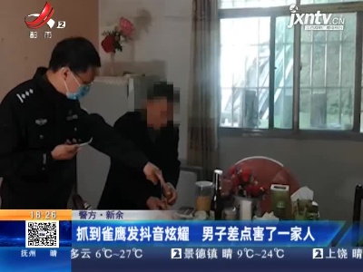 【警方】新余：抓到雀鹰发抖音炫耀 男子差点害了一家人