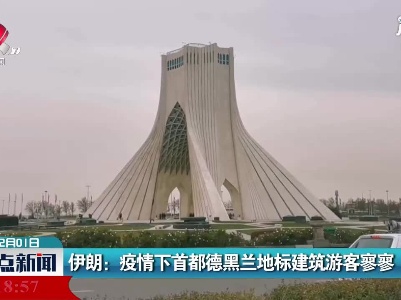 伊朗：疫情下首都德黑兰地标建筑游客寥寥