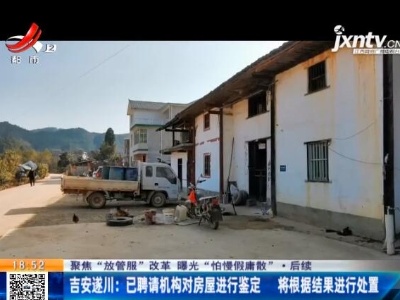 【聚焦“放管服”改革 曝光“怕慢假庸散”·后续】吉安遂川：已聘请机构对房屋进行鉴定 将根据结果进行处置