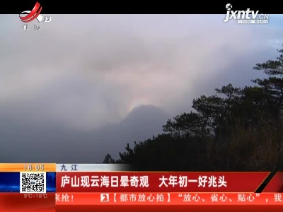 九江：庐山现云海日晕奇观 大年初一好兆头