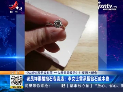【《钻戒钻石无故脱落 什么原因导致的？》反馈】新余·老凤祥银楼抱石专卖店：李女士需承担钻石成本费