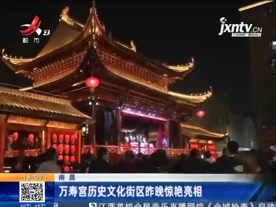 南昌：万寿宫历史文化街区2月6日晚惊艳亮相