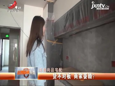 南昌尚品宅配：货不对板  商家耍赖？