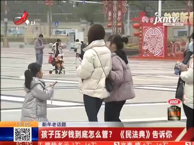 【新年老话题】孩子压岁钱到底怎么管？《民法典》告诉你