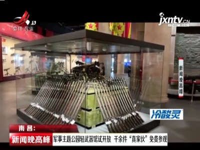 南昌：军事主题公园轻武器馆试开放 千余件“真家伙”免费参观