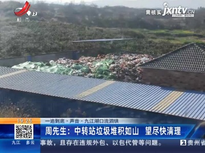【一追到底·声音·九江湖口流泗镇】周先生：中转站垃圾堆积如山 望尽快清理