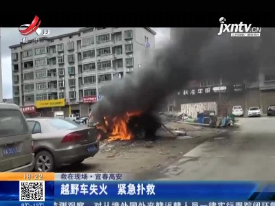 【救在现场】宜春高安：越野车失火 紧急扑救
