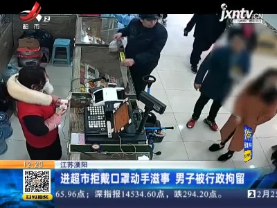 江苏溧阳：进超市拒戴口罩动手滋事 男子被行政拘留