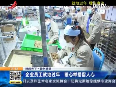 【赣闻天下】赣州赣县：企业员工就地过年 暖心举措留人心