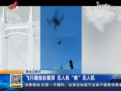 黑龙江黑河：飞行器挂在楼顶 无人机“救”无人机