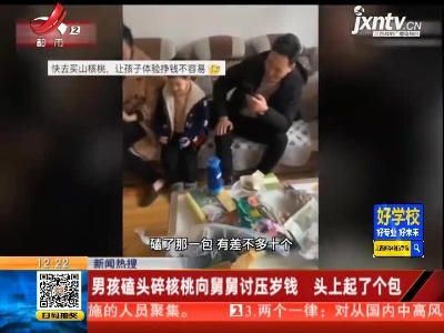 【新闻热搜】江苏苏州：男孩磕头碎核桃向舅舅讨压岁钱  头上起了个包