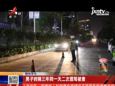 赣州寻乌：男子时隔三年同一天二次酒驾被查