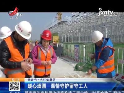 元宵节·九江柴桑区：暖心汤圆 温情守护留守工人