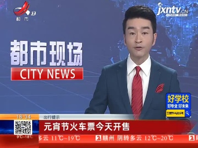 出行提示：元宵节火车票2月12日开售