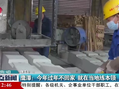 鹰潭：2021年过年不回家 就在当地练本领