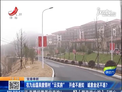 宜春奉新：在九仙温泉度假村“云买房” 开盘不通知 诚意金还不退？