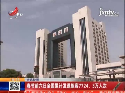 春节前六日全国累计发送旅客7724.3万人次