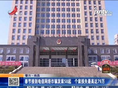 【警方】南昌：春节接到电信网络诈骗发案58起 个案损失最高达79万