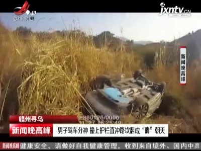 赣州寻乌：男子驾车分神 撞上护栏直冲路坎翻成“脚”朝天