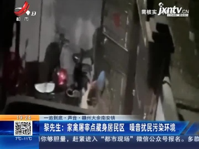 【一追到底·声音】赣州大余南安镇·黎先生：家禽屠宰点藏身居民区  噪音扰民污染环境