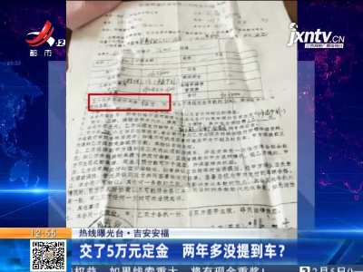 【热线曝光台】吉安安福：交了5万元定金 两年多没提到车？