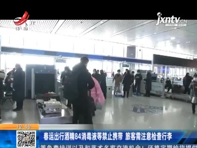 春运出行酒精84消毒液等禁止携带 旅客需注意检查行李