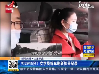 【新闻热搜】山东枣庄：扣2945分！女学员练车刷新扣分纪录