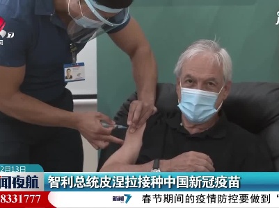 智利总统皮涅拉接种中国新冠疫苗