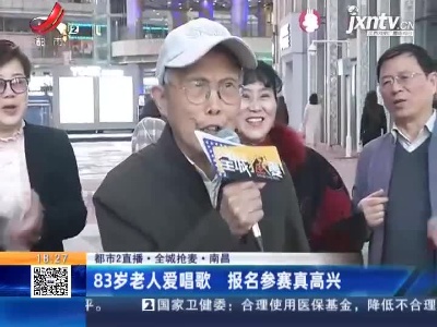 【都市2直播·全城抢麦】南昌：83岁老人爱唱歌 报名参赛真高兴