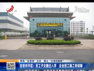 【聚焦“放管服”改革 曝光“怕慢假庸散”】吉安井开区：员工子女随迁入学 企业招工稳工有保障