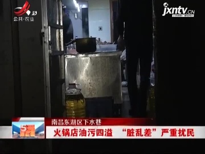 【南昌东湖区下水巷】火锅店油污四溢   “脏乱差”严重扰民