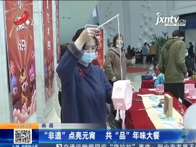 南昌：“非遗”点亮元宵 共“品”年味大餐