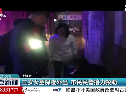 上饶：三岁女童深夜外出 市民民警接力救助