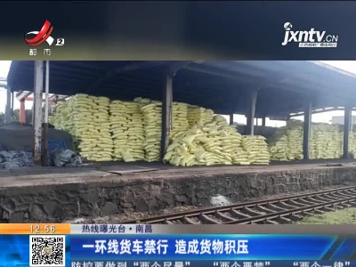 【热线曝光台】南昌：一环线货车禁行 造成货物积压