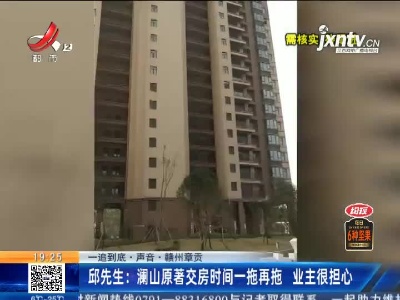 【一追到底·声音】赣州章贡·邱先生：澜山原著交房时间一拖再拖 业主很担心