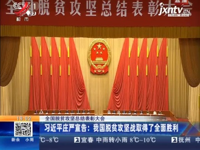 【全国脱贫攻坚总结表彰大会】习近平庄严宣告：我国脱贫攻坚战取得了全面胜利